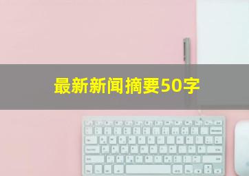 最新新闻摘要50字