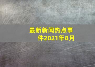 最新新闻热点事件2021年8月