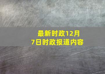 最新时政12月7日时政报道内容