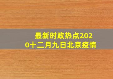 最新时政热点2020十二月九日北京疫情