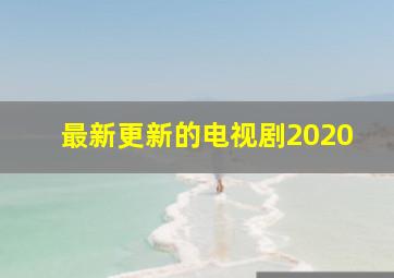 最新更新的电视剧2020