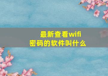 最新查看wifi密码的软件叫什么