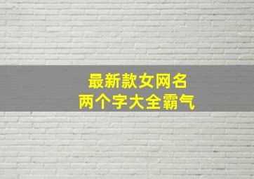 最新款女网名两个字大全霸气