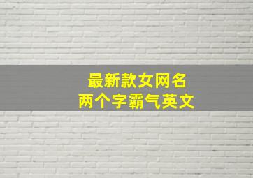 最新款女网名两个字霸气英文