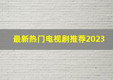 最新热门电视剧推荐2023