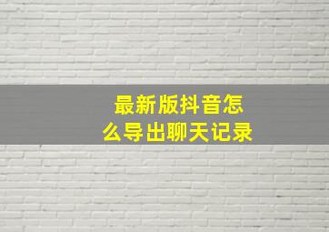 最新版抖音怎么导出聊天记录