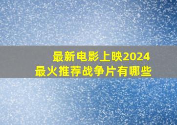 最新电影上映2024最火推荐战争片有哪些