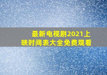 最新电视剧2021上映时间表大全免费观看