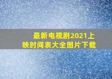 最新电视剧2021上映时间表大全图片下载