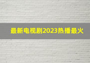 最新电视剧2023热播最火