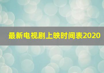 最新电视剧上映时间表2020