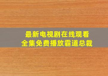 最新电视剧在线观看全集免费播放霸道总裁