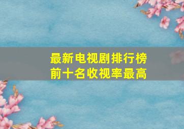 最新电视剧排行榜前十名收视率最高