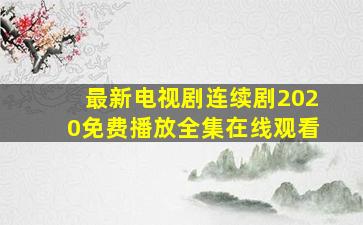 最新电视剧连续剧2020免费播放全集在线观看