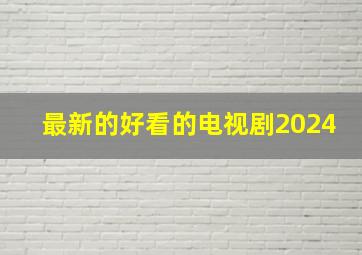 最新的好看的电视剧2024