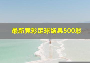 最新竞彩足球结果500彩