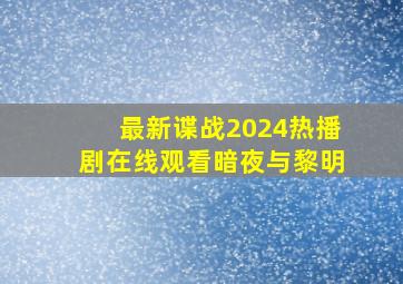 最新谍战2024热播剧在线观看暗夜与黎明