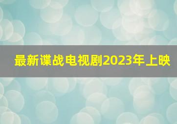 最新谍战电视剧2023年上映