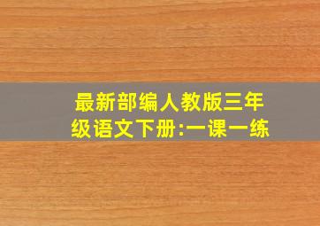 最新部编人教版三年级语文下册:一课一练