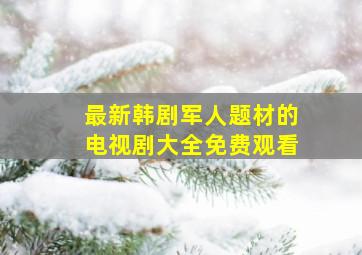 最新韩剧军人题材的电视剧大全免费观看