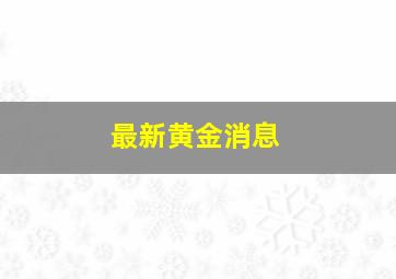 最新黄金消息