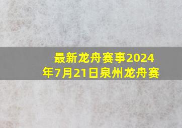 最新龙舟赛事2024年7月21日泉州龙舟赛