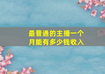 最普通的主播一个月能有多少钱收入