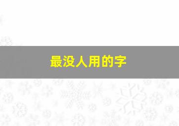 最没人用的字