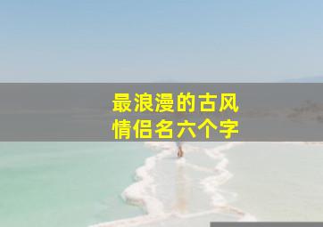 最浪漫的古风情侣名六个字