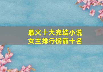 最火十大完结小说女主排行榜前十名