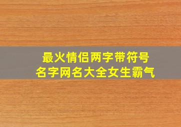 最火情侣两字带符号名字网名大全女生霸气