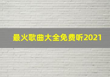 最火歌曲大全免费听2021