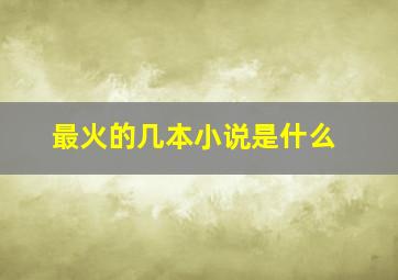 最火的几本小说是什么