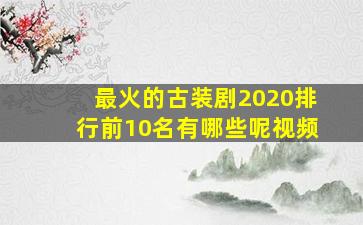 最火的古装剧2020排行前10名有哪些呢视频