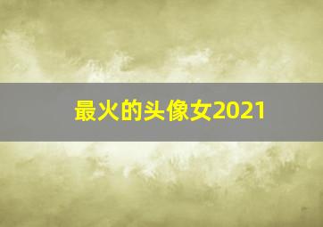 最火的头像女2021