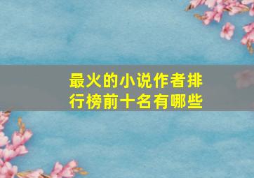 最火的小说作者排行榜前十名有哪些