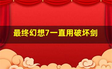 最终幻想7一直用破坏剑