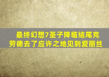 最终幻想7圣子降临结尾克劳德去了应许之地见到爱丽丝