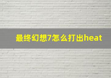 最终幻想7怎么打出heat