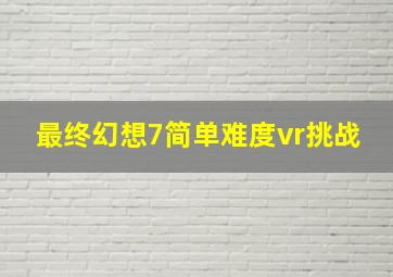 最终幻想7简单难度vr挑战