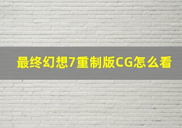 最终幻想7重制版CG怎么看