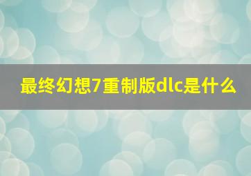 最终幻想7重制版dlc是什么