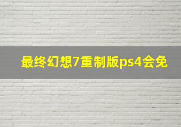 最终幻想7重制版ps4会免