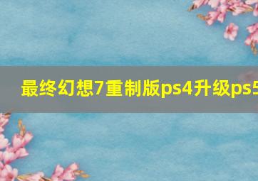 最终幻想7重制版ps4升级ps5