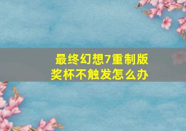 最终幻想7重制版奖杯不触发怎么办