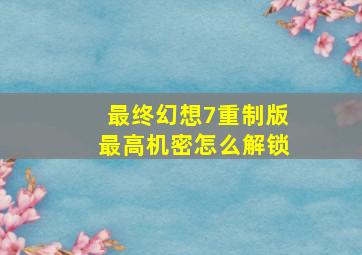 最终幻想7重制版最高机密怎么解锁