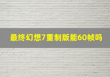 最终幻想7重制版能60帧吗