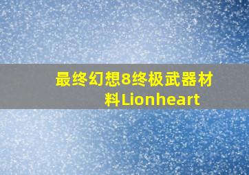 最终幻想8终极武器材料Lionheart