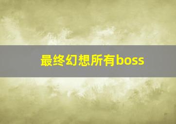 最终幻想所有boss