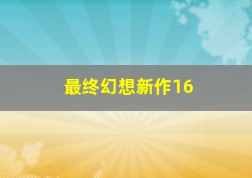 最终幻想新作16